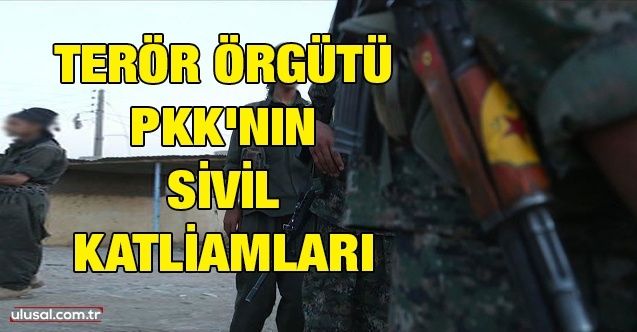 Terör örgütü PKK'nın sivil katliamları