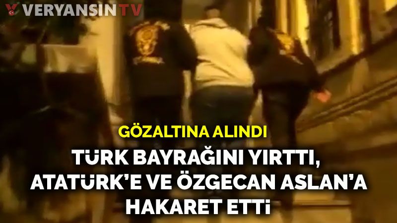 Türk bayrağını yırtarak Atatürk ve Özgecan Aslan'la ilgili hakaret içeren paylaşım yapan kişi yakalandı