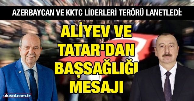 Azerbaycan ve KKTC liderleri terörü lanetledi : Aliyev ve Tatar'dan başsağlığı mesajı