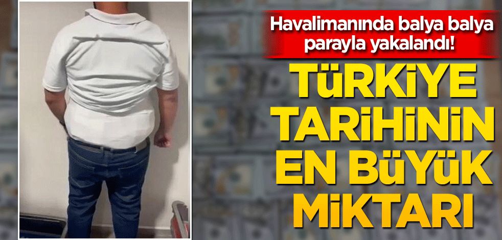 Havalimanında balya balya parayla yakalandı! Türkiye tarihinin en büyük miktarı