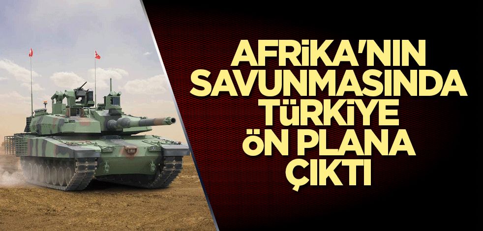 Afrika'nın savunmasında Türkiye ön plana çıktı