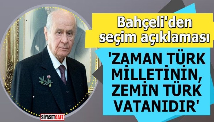 Bahçeli'den seçim açıklaması 'Zaman Türk milletinin, zemin Türk vatanıdır'