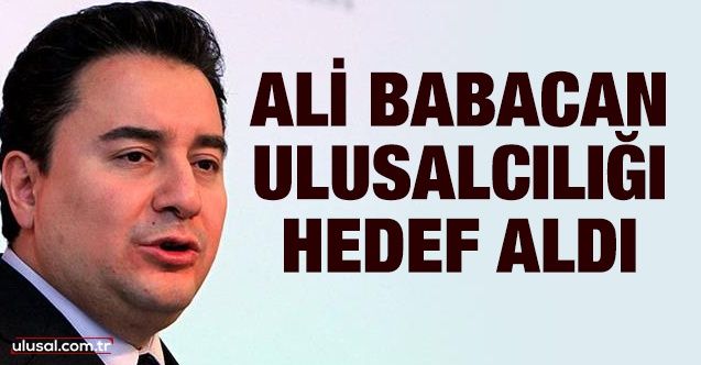 Ali Babacan Ulusalcılığı hedef aldı
