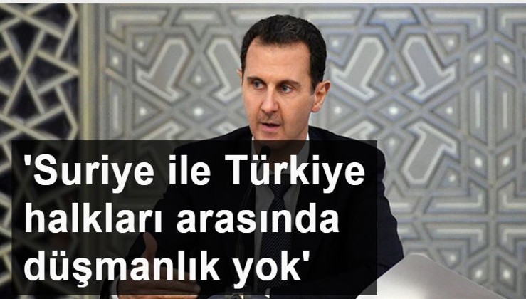 Esad: Suriye ile Türkiye halkları arasında düşmanlık yok