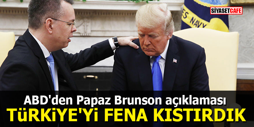 ABD'den Papaz Brunson açıklaması: Türkiye'yi fena kıstırdık