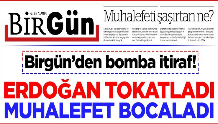 Birgün’den bomba itiraf! Erdoğan tokatladı muhalefet bocaladı