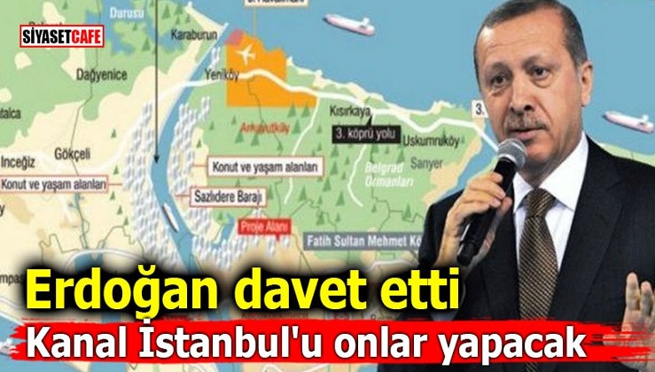 Erdoğan davet etti! Kanal İstanbul'u onlar yapacak