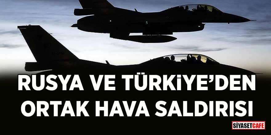 Türkiye ve Rusya’dan Suriye’de ortak hava saldırısı