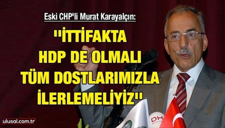 Eski CHP'li Murat Karayalçın: ''İttifakta HDP de olmalı, tüm dostlarımızla ilerlemeliyiz''