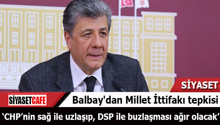 CHP İzmir Milletvekili Mustafa Balbay'dan Millet İttifakı tepkisi
