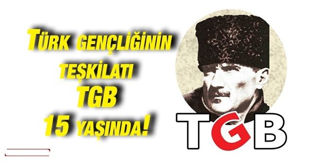 Türk gençliğinin teşkilatı TGB 15 yaşında!