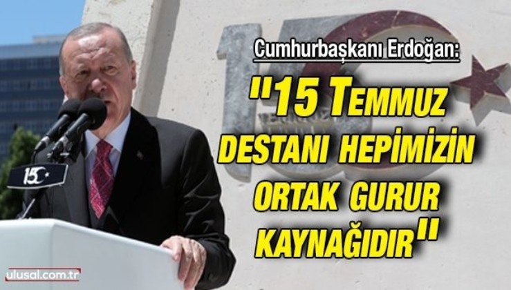 Cumhurbaşkanı Erdoğan: ''15 Temmuz destanı hepimizin ortak gurur kaynağıdır''