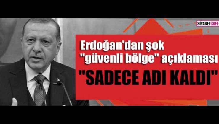 Erdoğan: Şu anda güvenli bölgenin sadece adı kaldı.