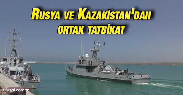 Rusya ve Kazakistan Hazar Denizi'nde ortak tatbikata başladı