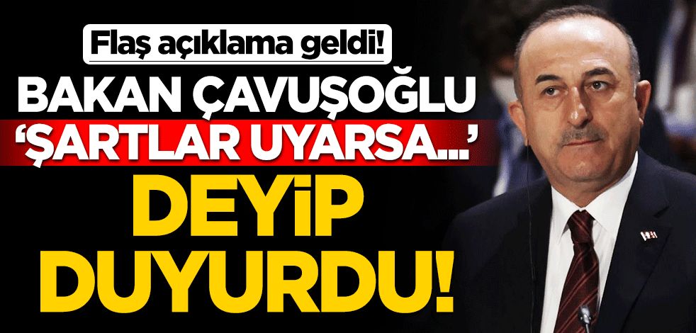 Bakan Çavuşoğlu "Şartlar uyarsa" deyip duyurdu
