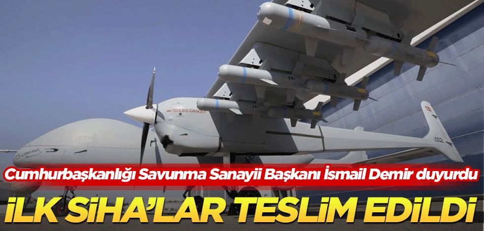 Cumhurbaşkanlığı Savunma Sanayii Başkanı İsmail Demir duyurdu İlk SİHA’lar teslim edildi