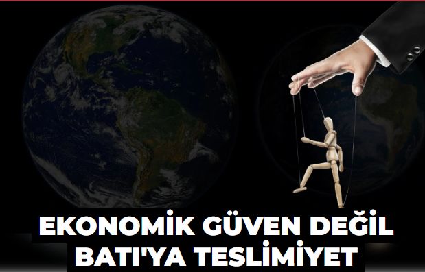 Ekonomik güvenin değil Batı'ya teslimiyetin işareti