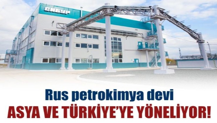 Rus petrokimya şirketi SİBUR, satışlarını Avrupa'dan Türkiye ve Asya'ya yönlendirdi