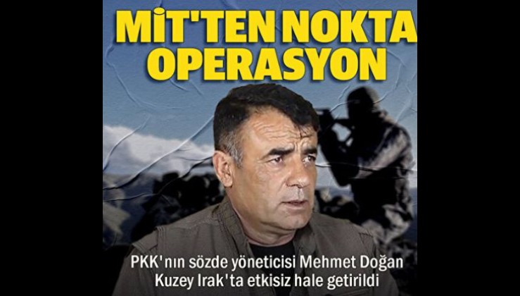 MİT'ten Kuzey Irak'ta nokta operasyon: PKK'nın sözde yöneticisi Mehmet Doğan etkisiz
