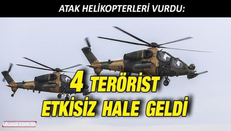 ATAK helikopterleri vurdu: 4 terörist etkisiz hale geldi