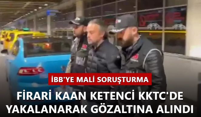 İBB'ye mali soruşturma: Firari Kaan Ketenci KKTC'de yakalanarak gözaltına alındı