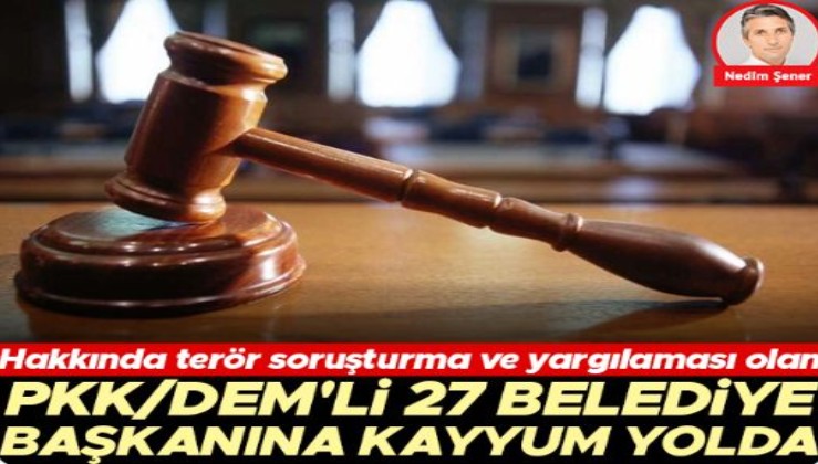 Hakkında terör soruşturma ve yargılaması olan PKK/DEM’li 27 belediye başkanına kayyum yolda