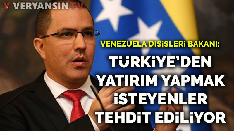 Venezuela Dışişleri Bakanı: Türkiye'den yatırım yapmak isteyenler tehdit ediliyor