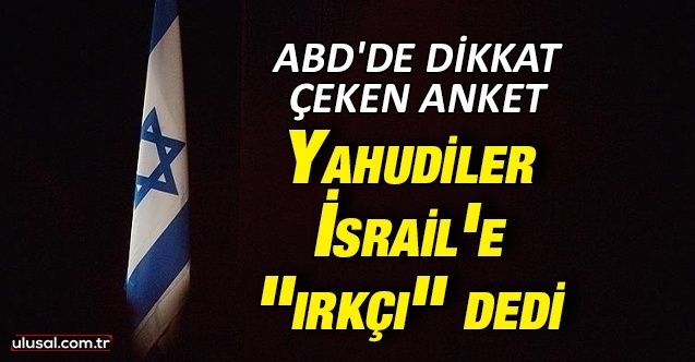 ABD'de dikkat çeken anket: Yahudiler İsrail'e "ırkçı" dedi