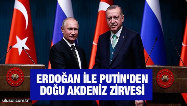 Erdoğan ile Putin'den Doğu Akdeniz zirvesi