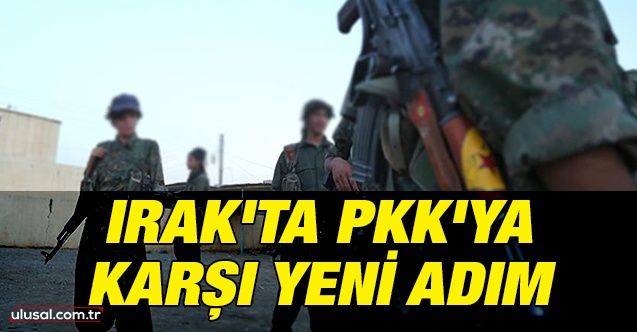 Irak'ta PKK'ya karşı yeni adım