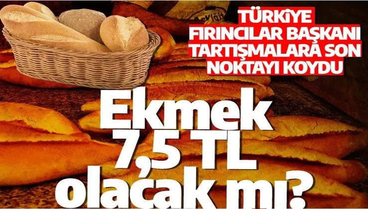 İstanbul'da ekmek 7.5 TL mi olacak? Türkiye Fırıncılar Başkanı son noktayı koydu