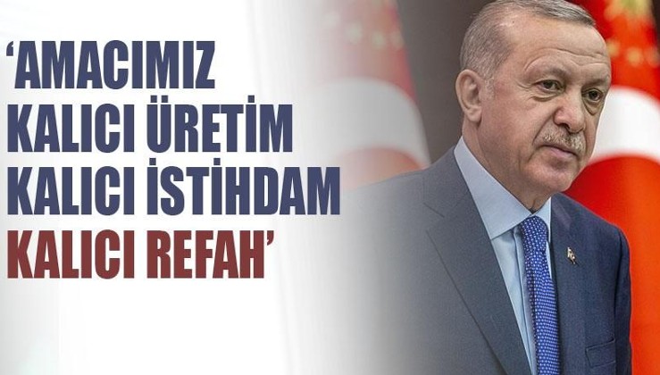 Cumhurbaşkanı Erdoğan: 'Amacımız kalıcı üretim, kalıcı istihdam, kalıcı refah'