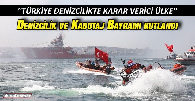 Denizcilik ve Kabotaj Bayramı kutlandı: ''Türkiye denizcilikte karar verici ülke konumuna yükselmiştir''