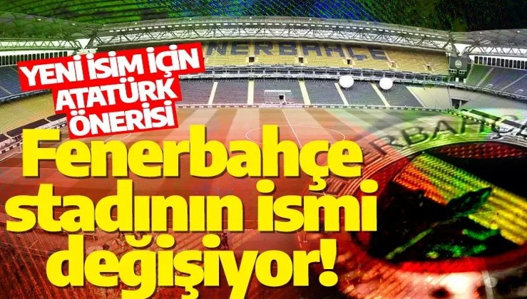 Fenerbahçe stadının isminin değiştirilmesi gündemde! İşte önerilen yeni isim