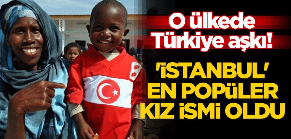 O ülkede Türkiye aşkı! 'İstanbul' en popüler kız ismi oldu