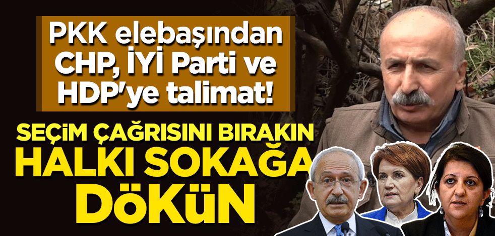 PKK elebaşından CHP, İYİ Parti ve HDP'ye talimat! "Seçim çağrısını bırakın, halkı sokağa dökün"