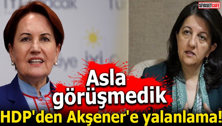 HDP'den Akşener'e yalanlama! Asla görüşmedik