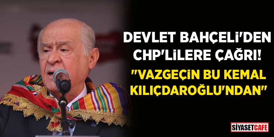 Devlet Bahçeli’den CHP’lilere çağrı: “Vazgeçin bu Kemal Kılıçdaroğlu’ndan”