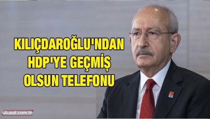 Kılıçdaroğlu'ndan HDP'ye geçmiş olsun telefonu