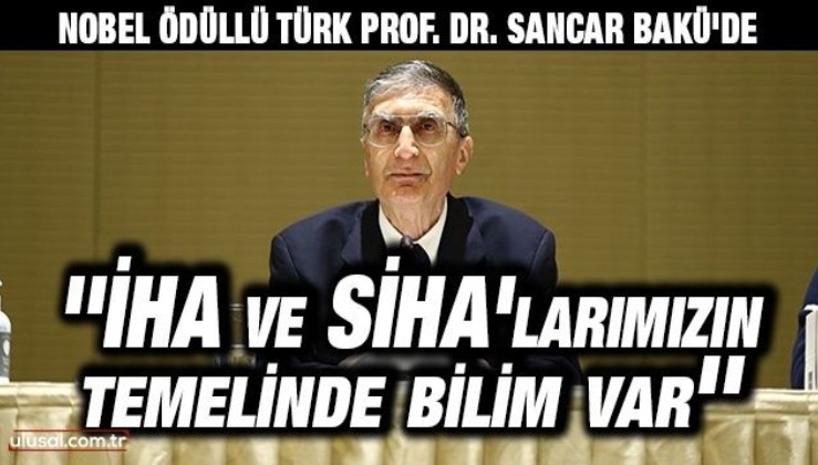 Nobel ödüllü Türk Prof. Dr. Sancar Bakü'de: ''İHA ve SİHA'larımızın temelinde bilim var''