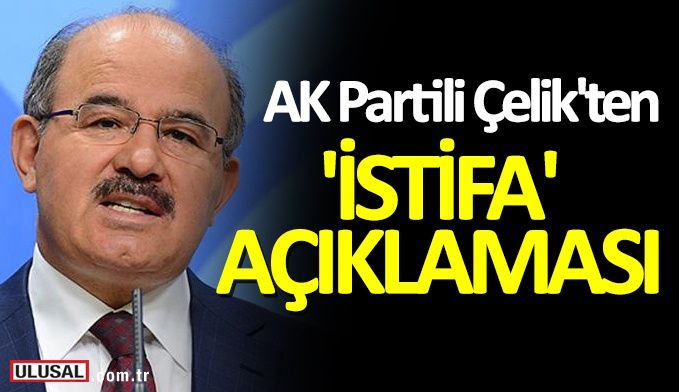 AK Partili Hüseyin Çelik'ten 'istifa' açıklaması!