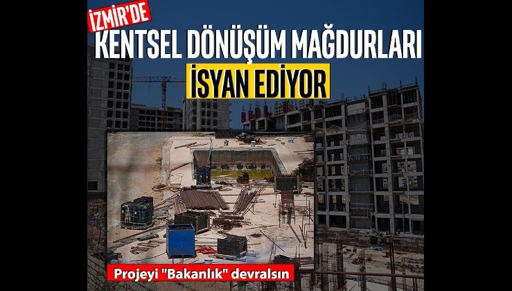 İzmir'de kentsel dönüşüm mağdurları isyan ediyor: Projeyi "Bakanlık" devralsın