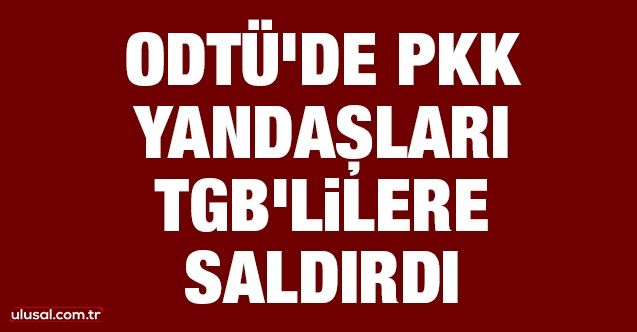 ODTÜ'de PKK yandaşları TGB'lilere saldırdı