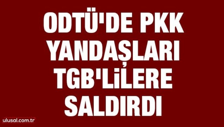 ODTÜ'de PKK yandaşları TGB'lilere saldırdı
