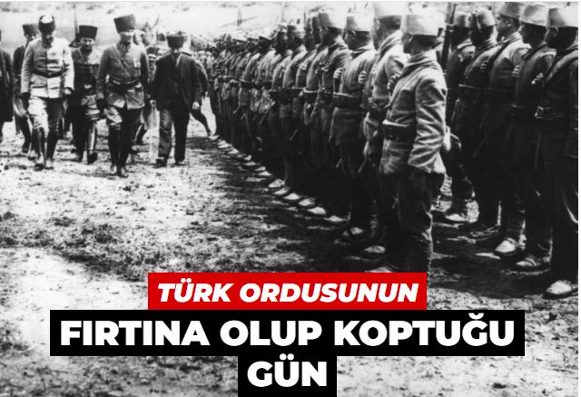 Türk Ordusunun fırtına olup koptuğu gün