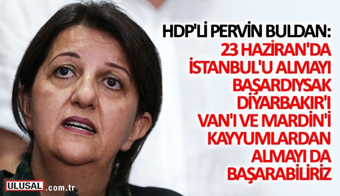HDP'li Pervin Buldan: 23 Haziran'da İstanbul'u almayı başardıysak, Diyarbakır'ı, Van'ı ve Mardin'i kayyumlardan almayı da başarabiliriz
