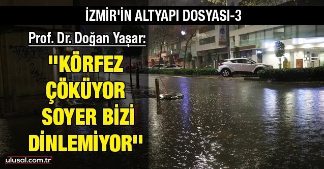 İzmir'in altyapı röntgeni3: ''Körfez çöküyor Soyer bizi dinlemiyor''