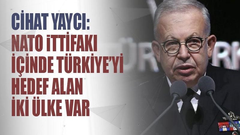 Cihat Yaycı: NATO ittifakı içinde Türkiye'yi hedef alan iki ülke var
