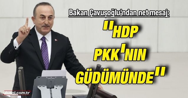Dışişleri Bakanı Mevlüt Çavuşoğlu: ''HDP, PKK'nın güdümünde''