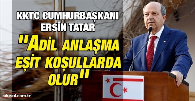 KKTC Cumhurbaşkanı Ersin Tatar: ''Adil anlaşma eşit koşullarda olur''
